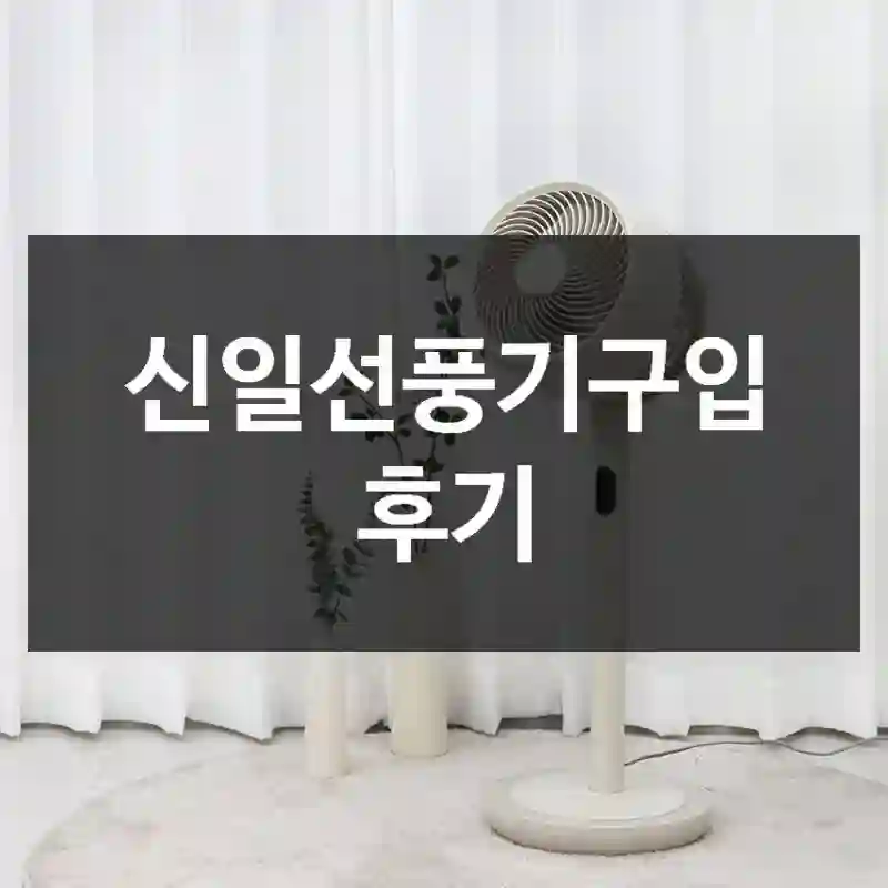 진작 안 썼을까? 싶은 “신일선풍기” 구매 경험담