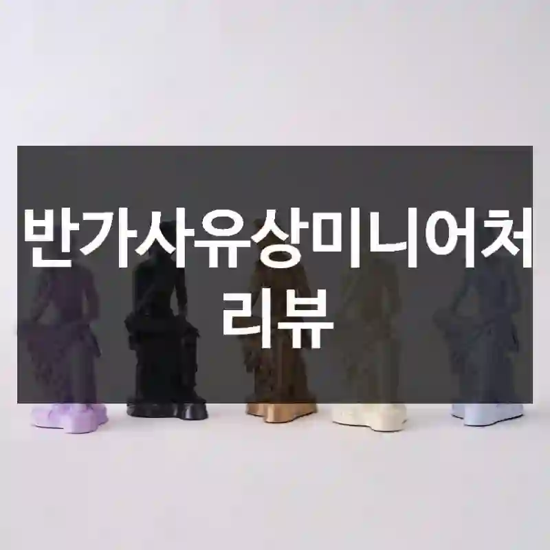 왜! 진작 안 썼을까? 싶은 “반가사유상미니어처” 구매 경험담